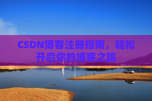 CSDN博客注册指南，轻松开启你的博客之旅
