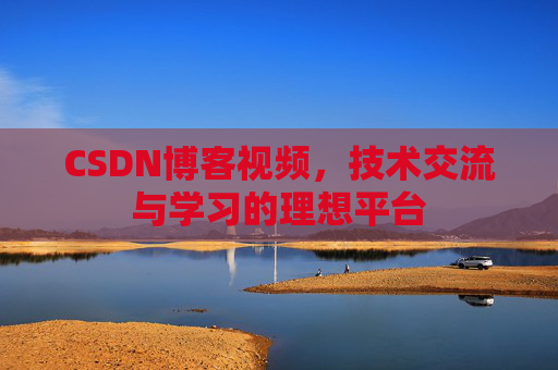 CSDN博客视频，技术交流与学习的理想平台